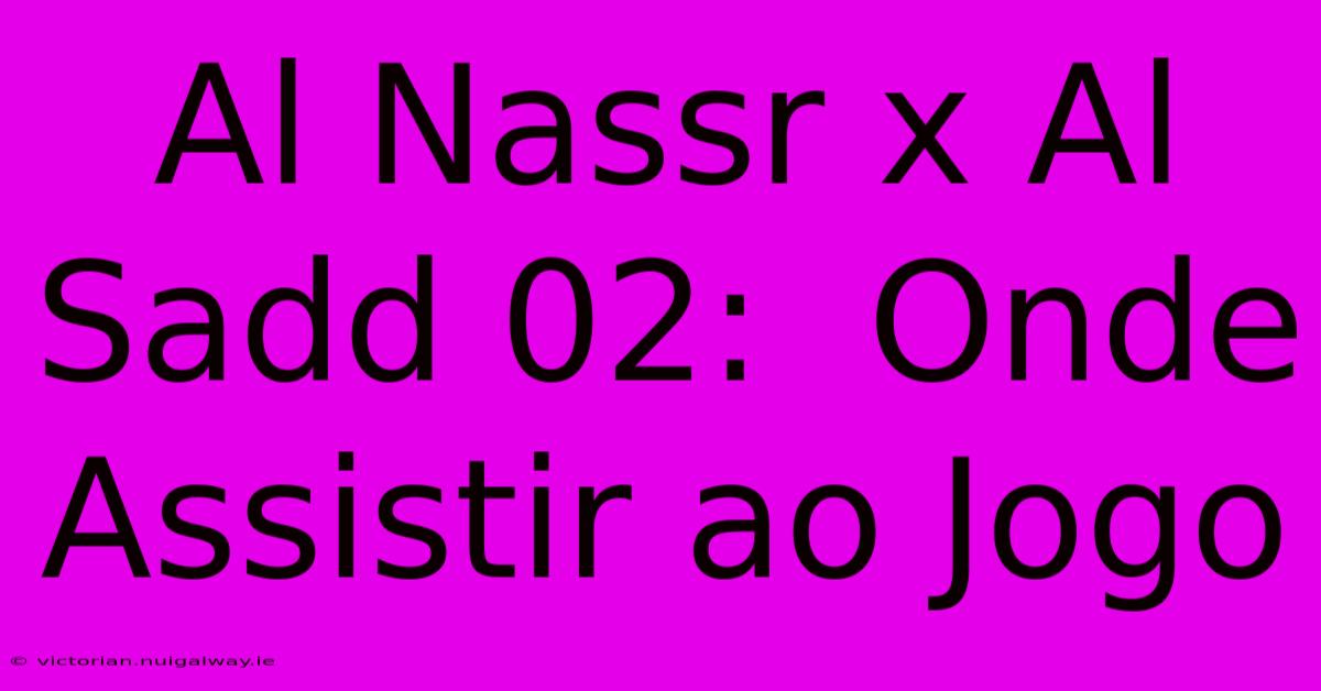 Al Nassr X Al Sadd 02:  Onde Assistir Ao Jogo