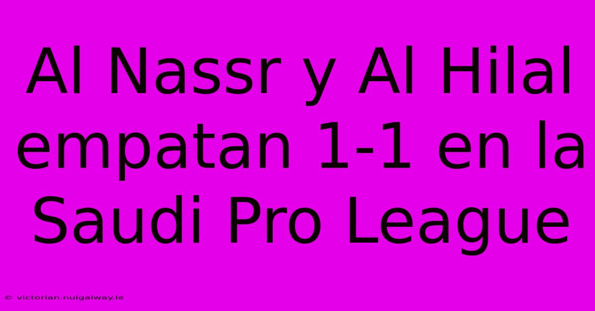 Al Nassr Y Al Hilal Empatan 1-1 En La Saudi Pro League