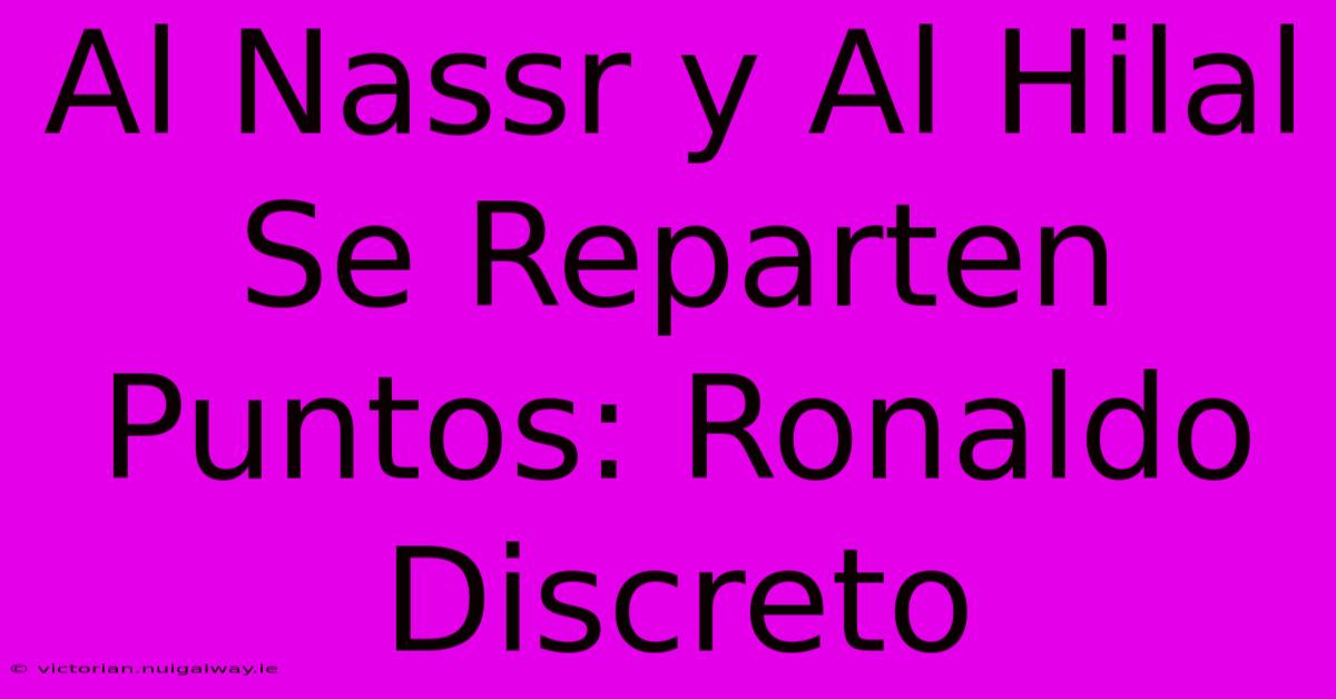 Al Nassr Y Al Hilal Se Reparten Puntos: Ronaldo Discreto