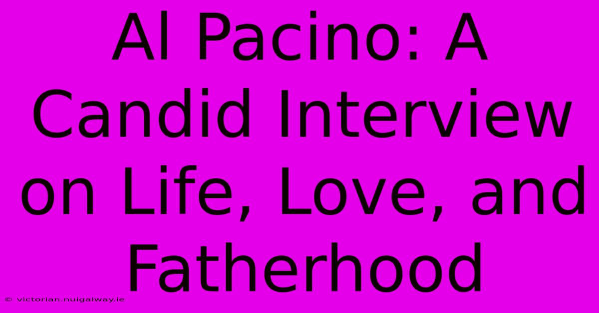 Al Pacino: A Candid Interview On Life, Love, And Fatherhood 