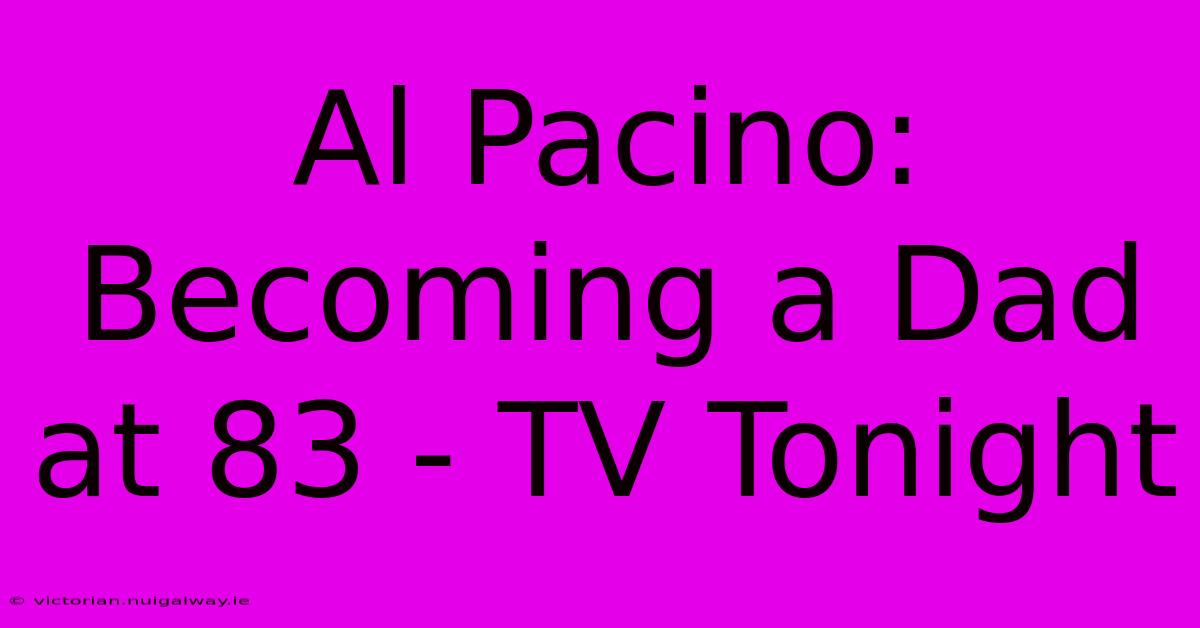 Al Pacino: Becoming A Dad At 83 - TV Tonight 