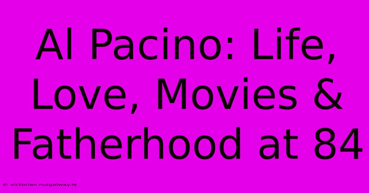 Al Pacino: Life, Love, Movies & Fatherhood At 84