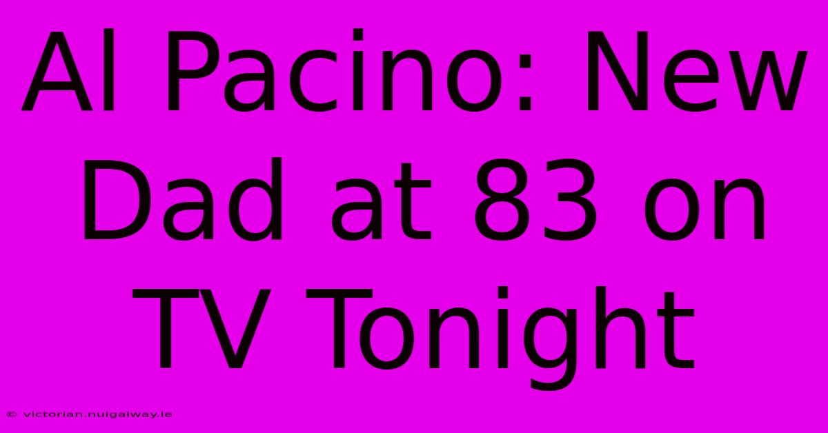 Al Pacino: New Dad At 83 On TV Tonight