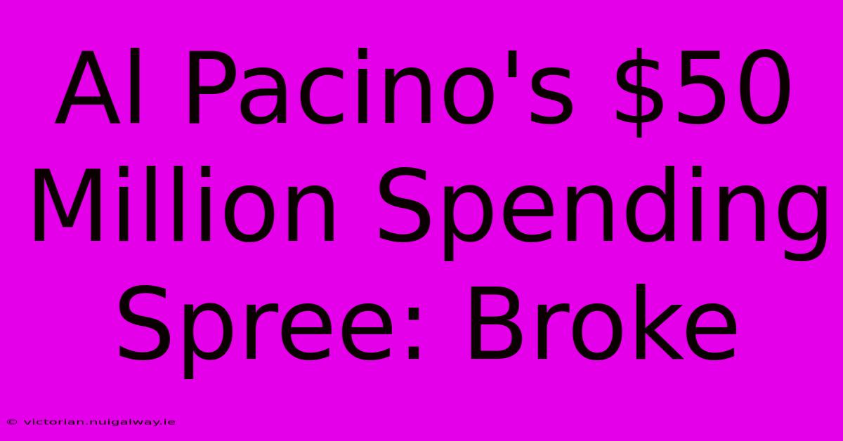 Al Pacino's $50 Million Spending Spree: Broke