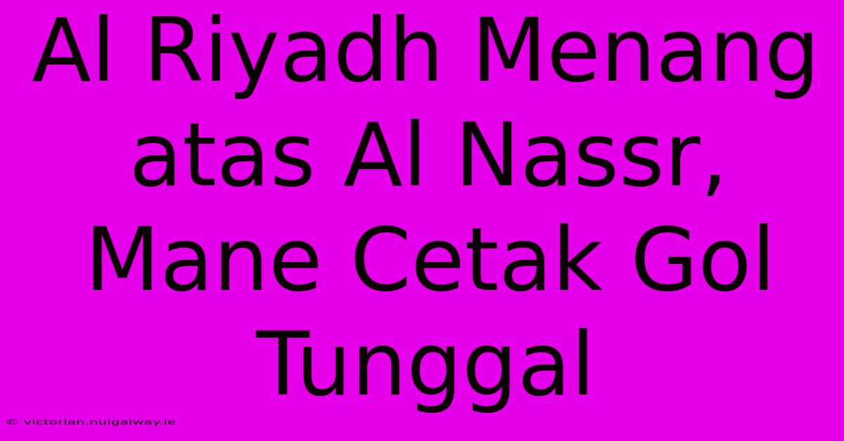 Al Riyadh Menang Atas Al Nassr, Mane Cetak Gol Tunggal