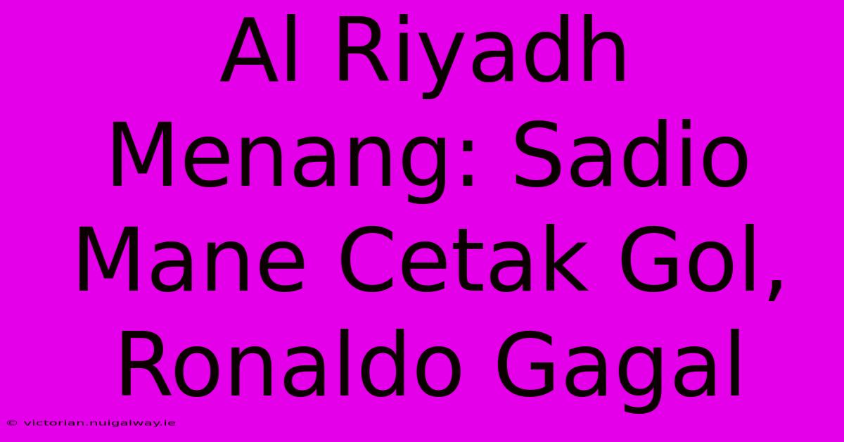 Al Riyadh Menang: Sadio Mane Cetak Gol, Ronaldo Gagal