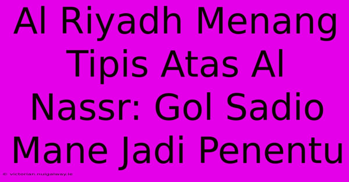 Al Riyadh Menang Tipis Atas Al Nassr: Gol Sadio Mane Jadi Penentu