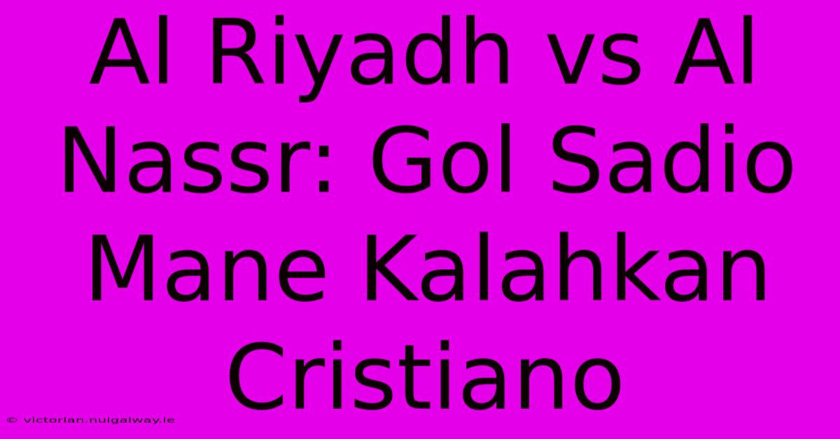 Al Riyadh Vs Al Nassr: Gol Sadio Mane Kalahkan Cristiano 