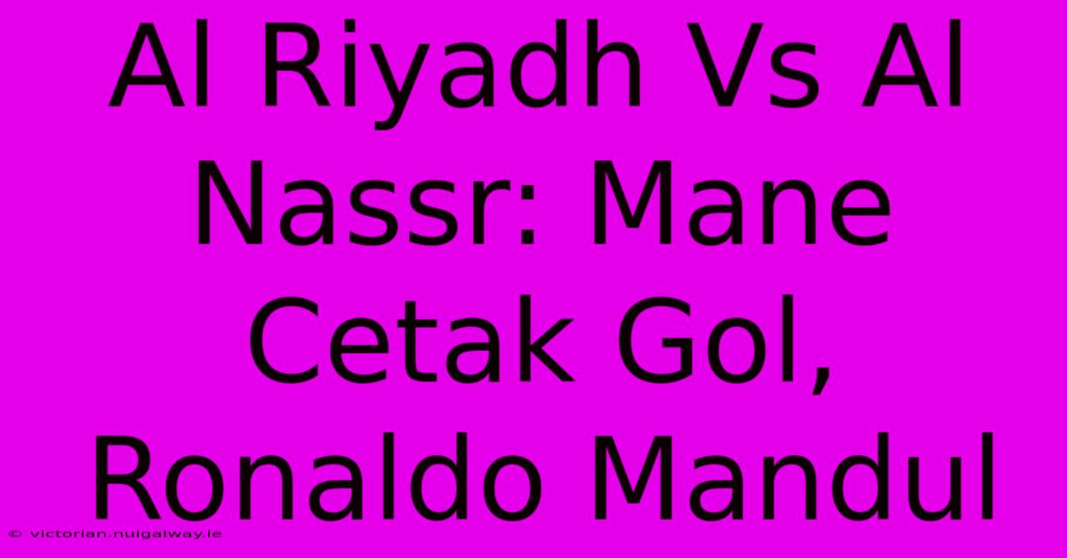 Al Riyadh Vs Al Nassr: Mane Cetak Gol, Ronaldo Mandul