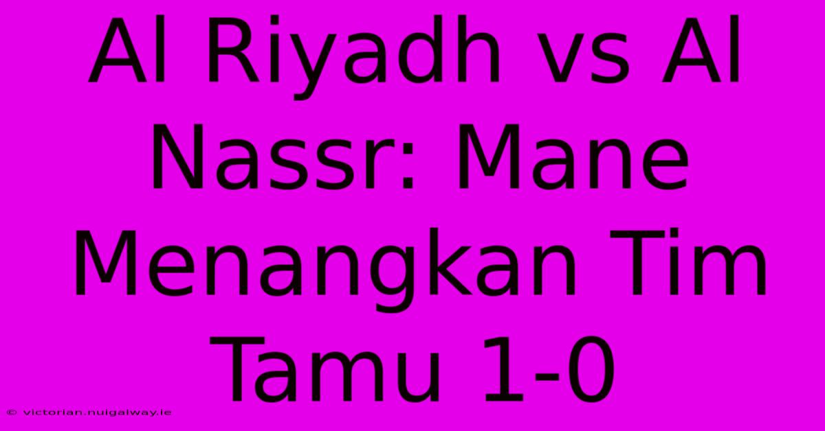 Al Riyadh Vs Al Nassr: Mane Menangkan Tim Tamu 1-0