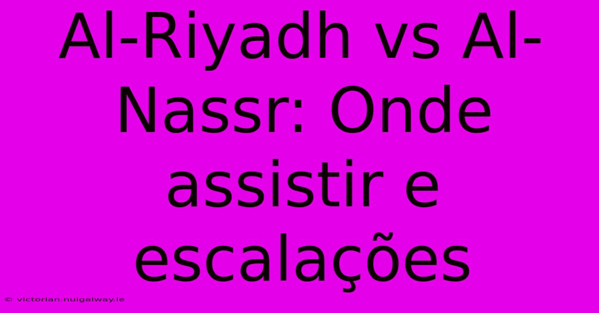 Al-Riyadh Vs Al-Nassr: Onde Assistir E Escalações