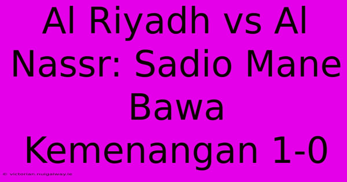 Al Riyadh Vs Al Nassr: Sadio Mane Bawa Kemenangan 1-0