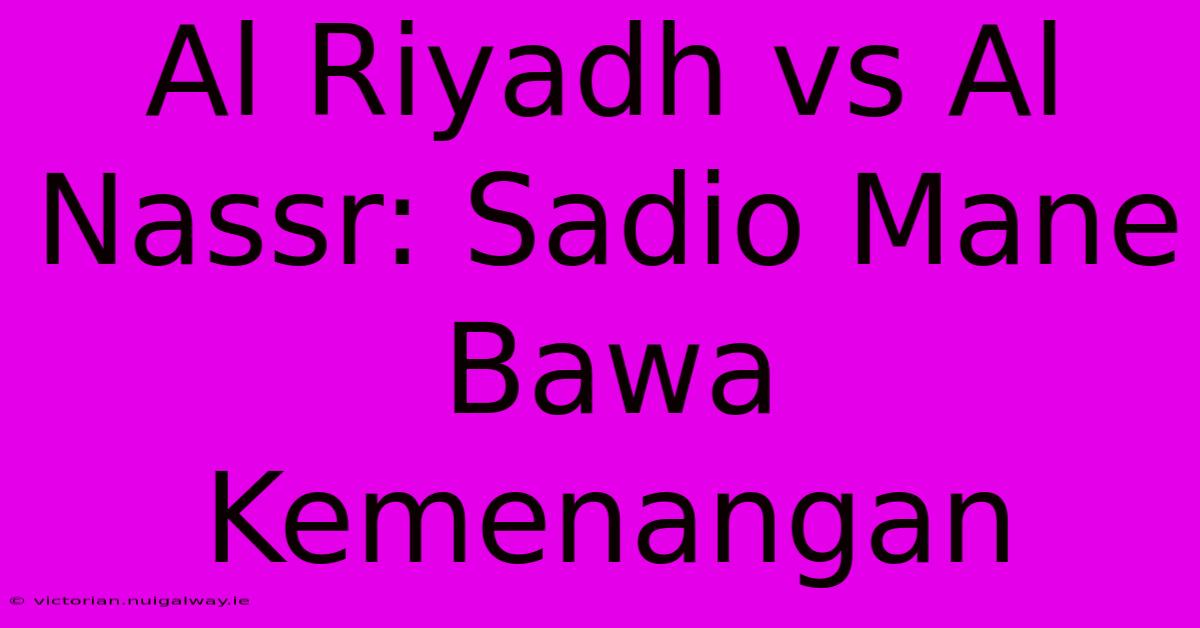 Al Riyadh Vs Al Nassr: Sadio Mane Bawa Kemenangan