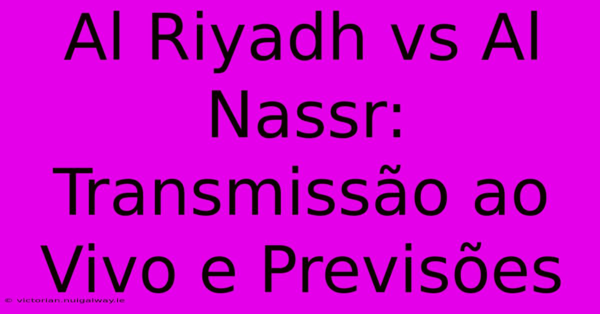 Al Riyadh Vs Al Nassr: Transmissão Ao Vivo E Previsões