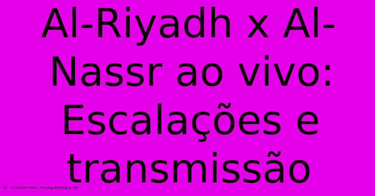 Al-Riyadh X Al-Nassr Ao Vivo: Escalações E Transmissão