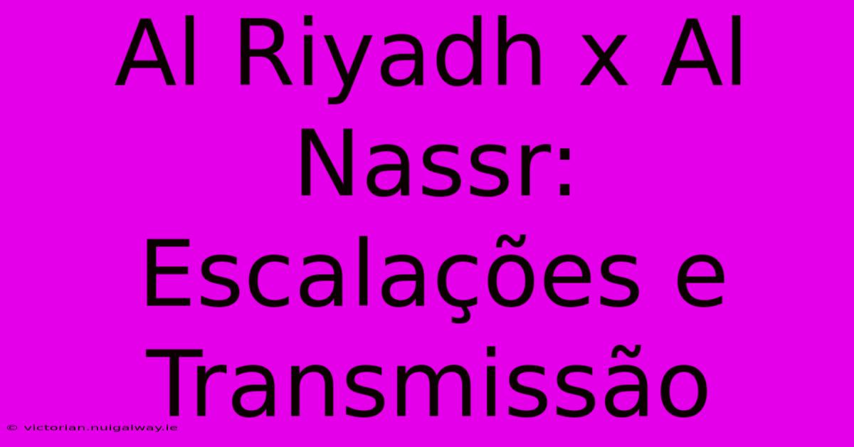 Al Riyadh X Al Nassr: Escalações E Transmissão