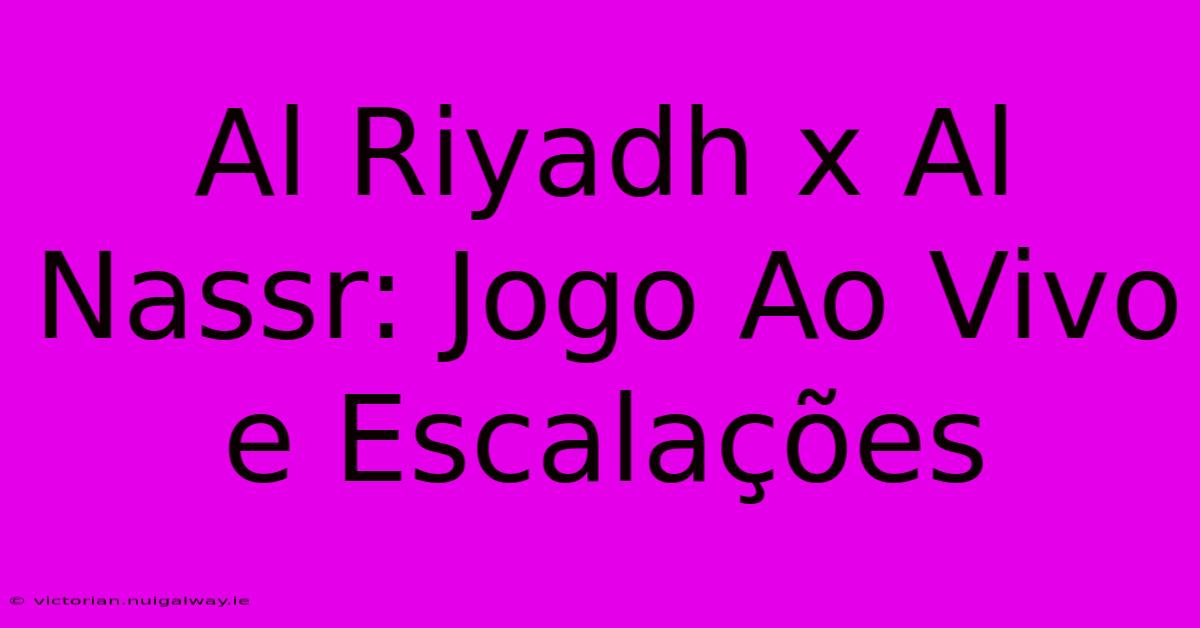 Al Riyadh X Al Nassr: Jogo Ao Vivo E Escalações