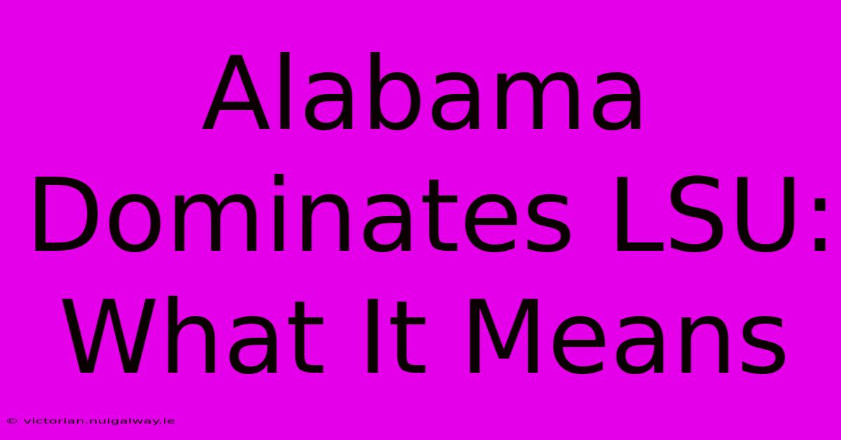 Alabama Dominates LSU: What It Means