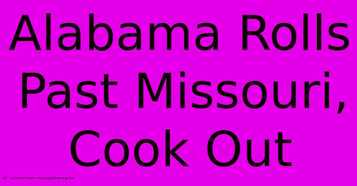 Alabama Rolls Past Missouri, Cook Out