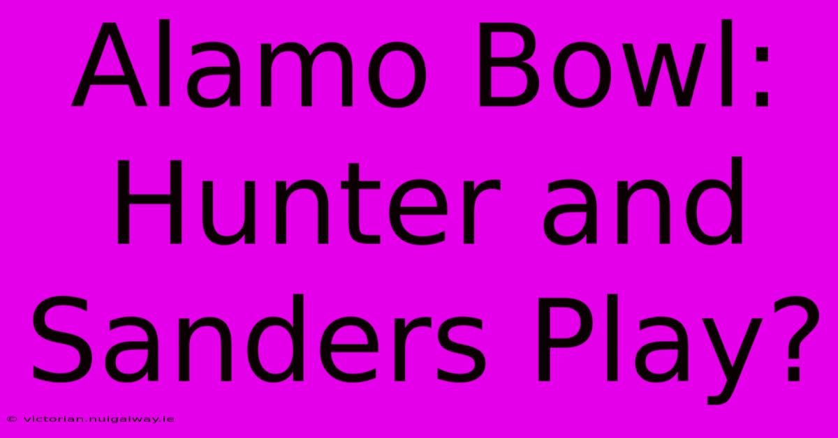 Alamo Bowl: Hunter And Sanders Play?