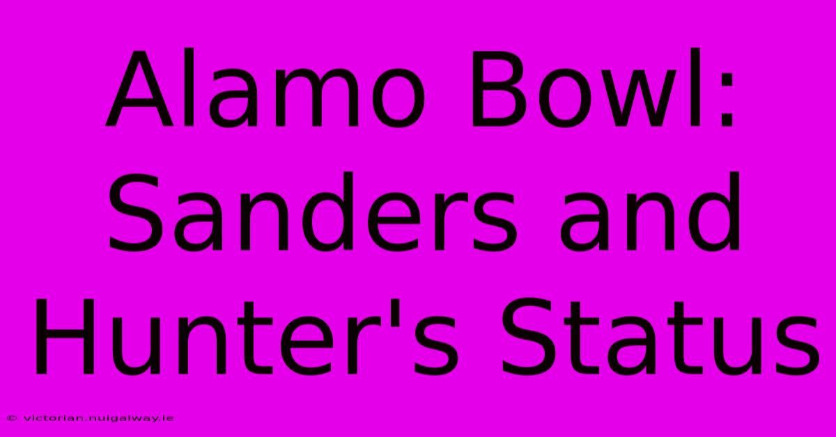 Alamo Bowl:  Sanders And Hunter's Status