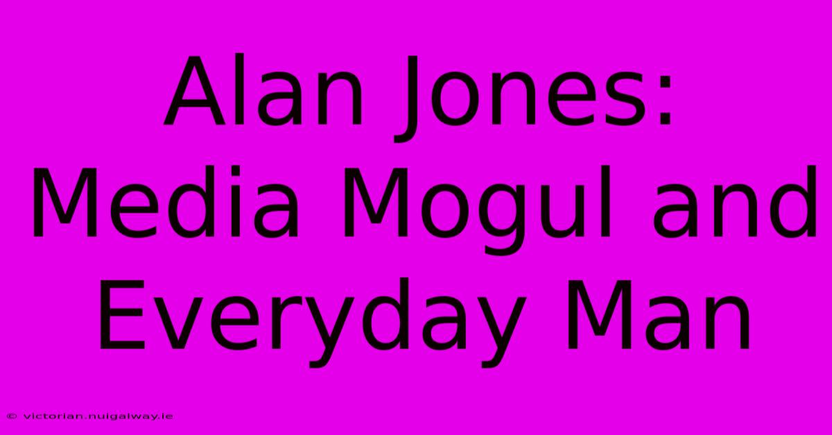 Alan Jones: Media Mogul And Everyday Man