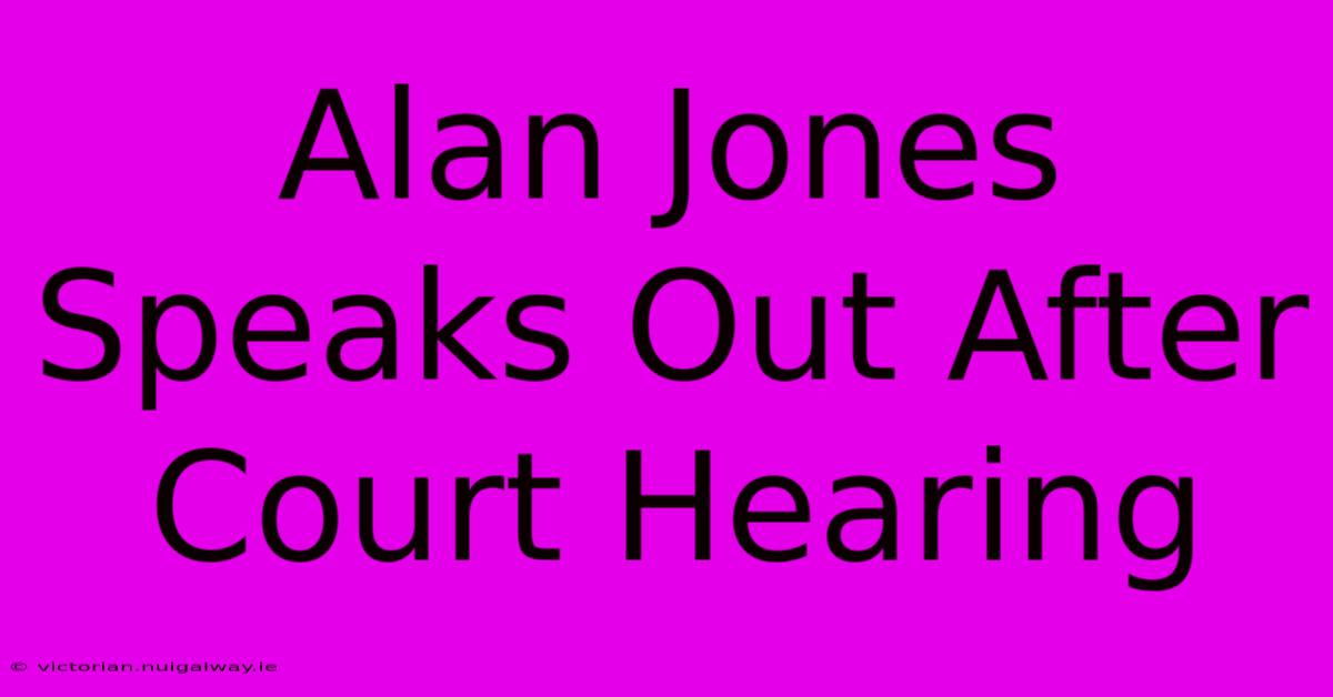 Alan Jones Speaks Out After Court Hearing