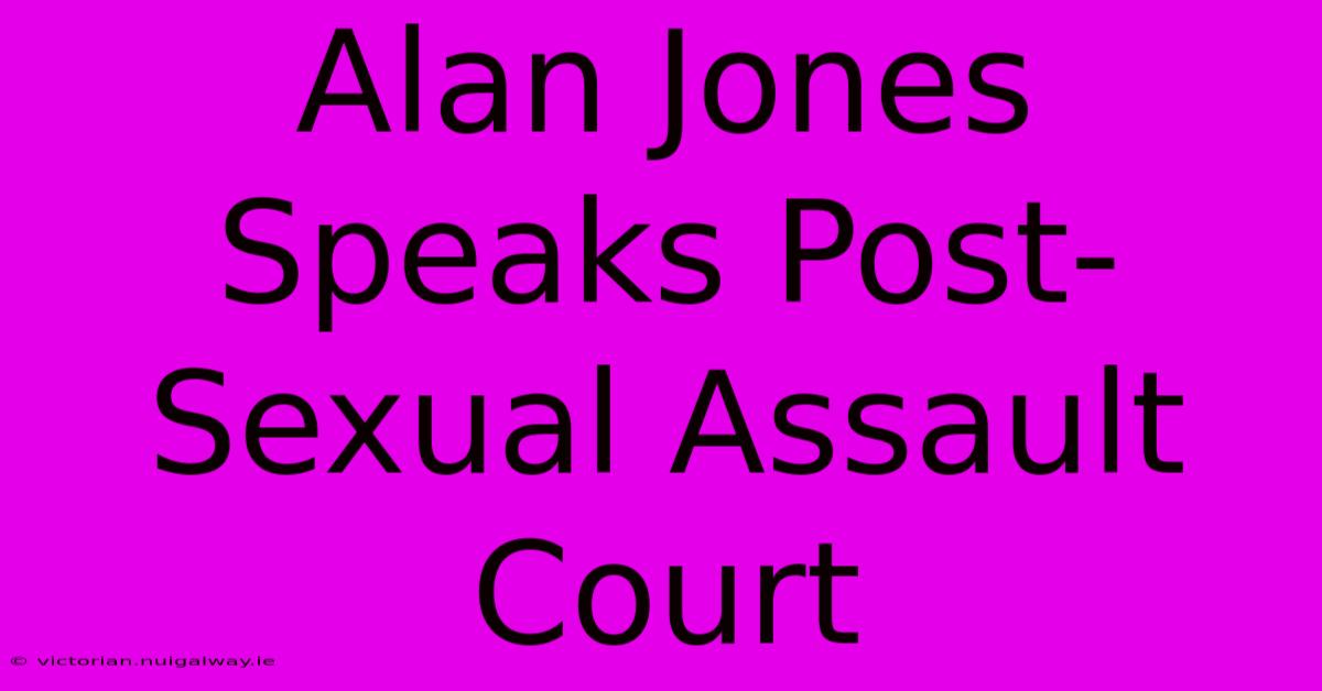 Alan Jones Speaks Post-Sexual Assault Court