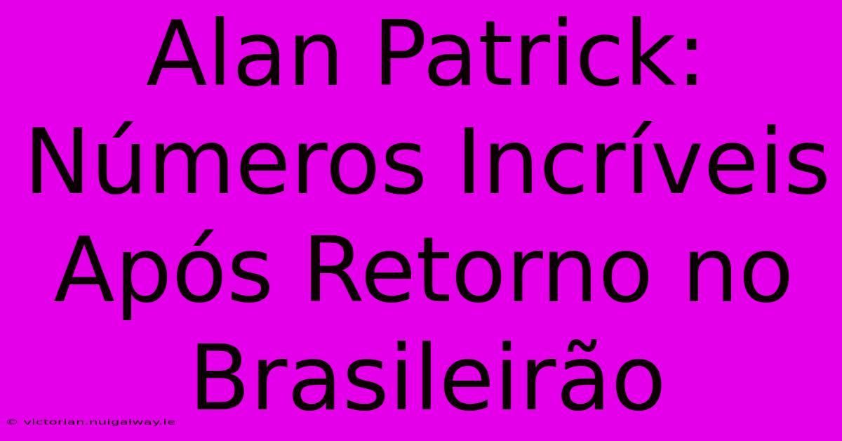 Alan Patrick:  Números Incríveis Após Retorno No Brasileirão 