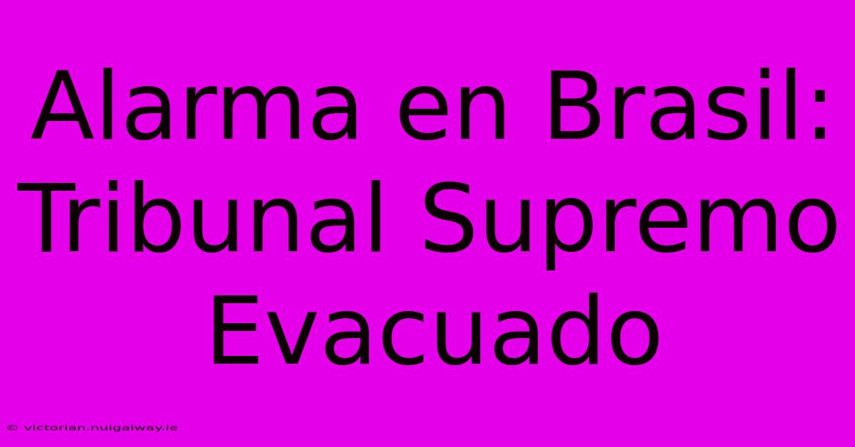 Alarma En Brasil: Tribunal Supremo Evacuado