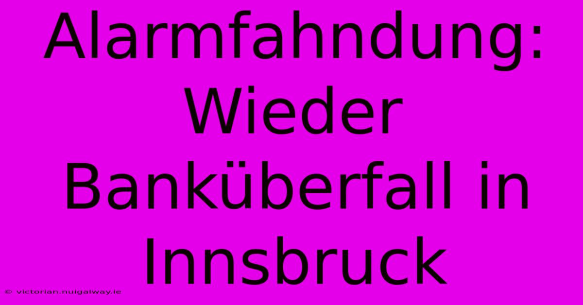 Alarmfahndung: Wieder Banküberfall In Innsbruck