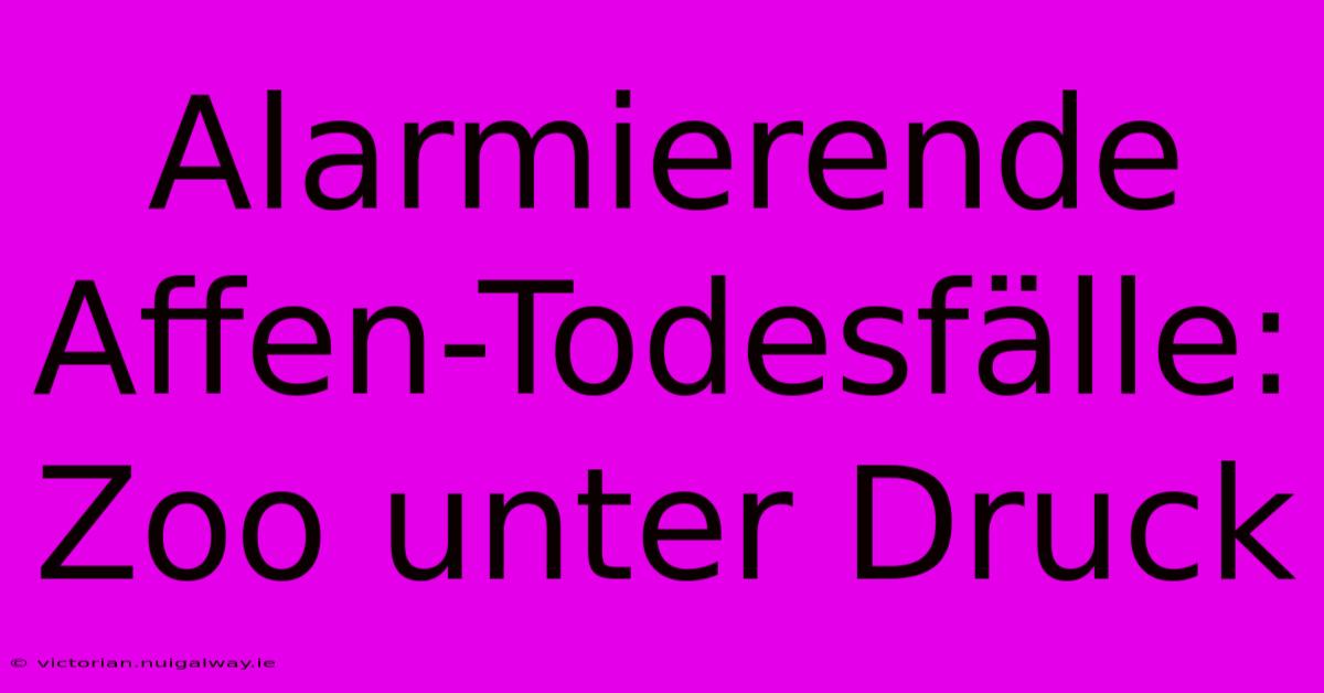 Alarmierende Affen-Todesfälle: Zoo Unter Druck