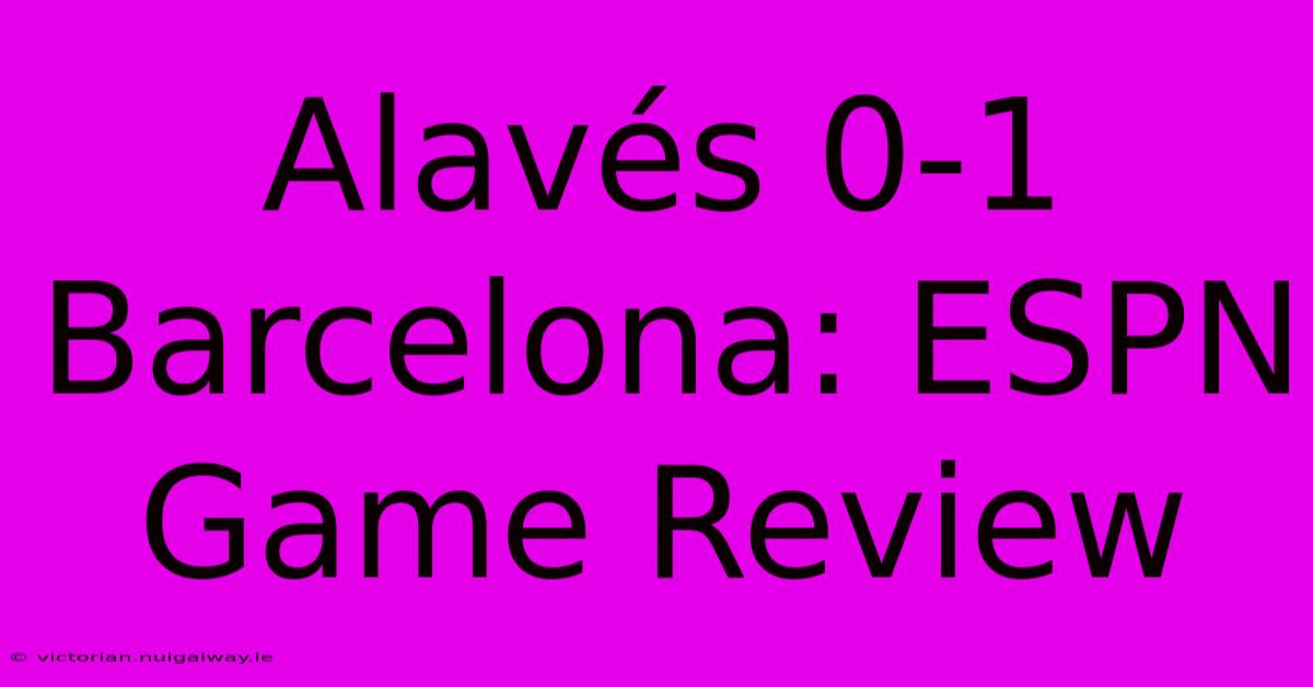 Alavés 0-1 Barcelona: ESPN Game Review