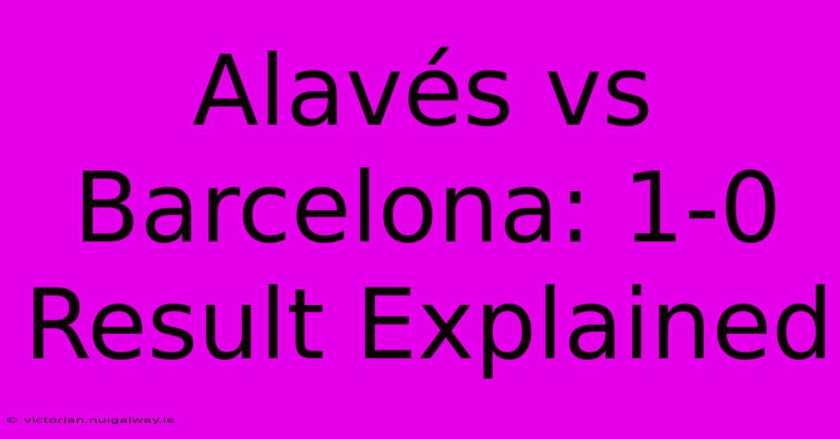 Alavés Vs Barcelona: 1-0 Result Explained