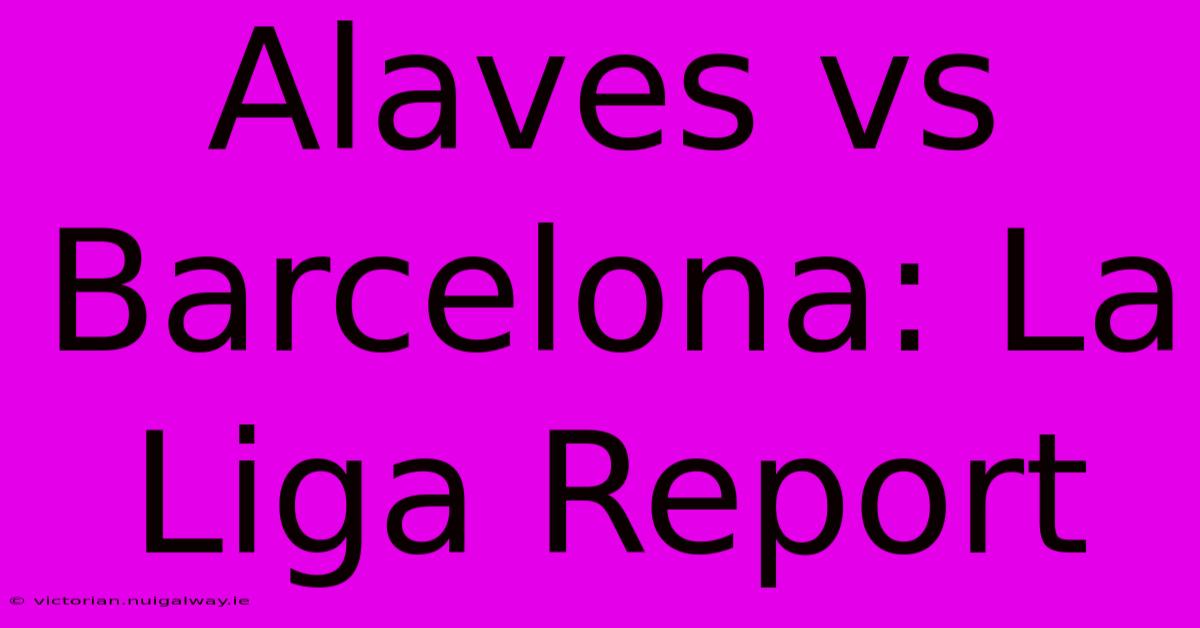 Alaves Vs Barcelona: La Liga Report