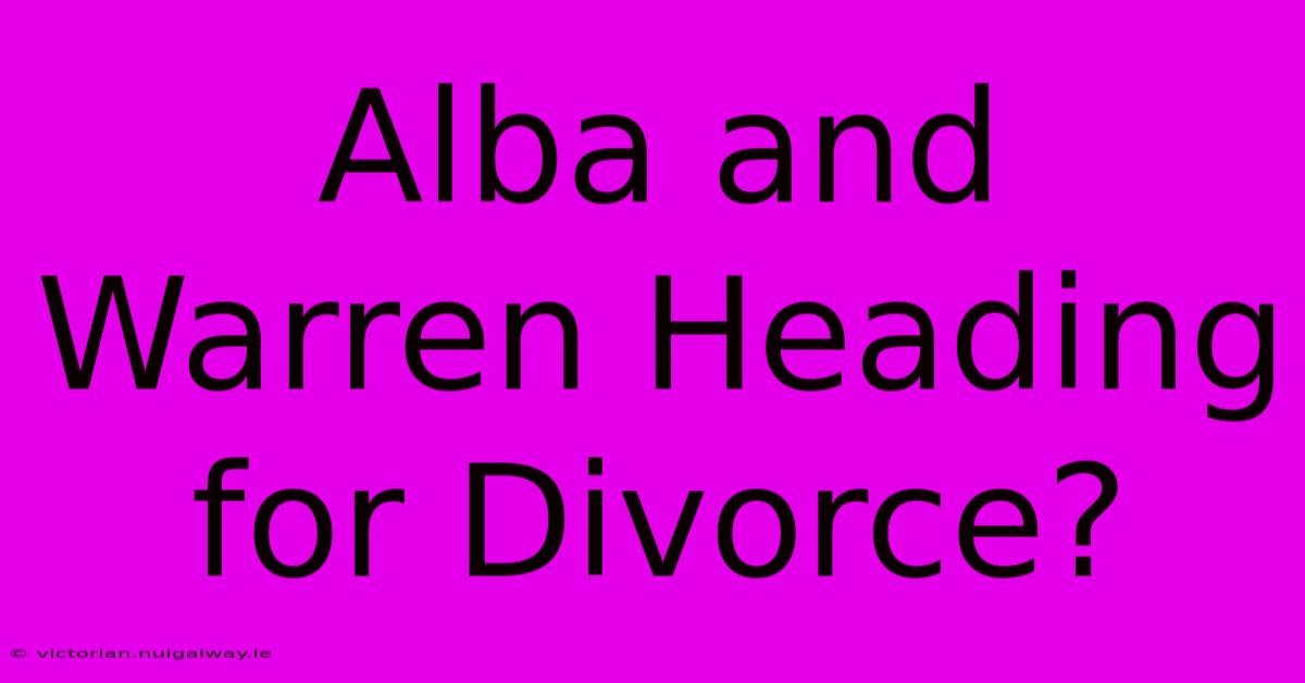 Alba And Warren Heading For Divorce?