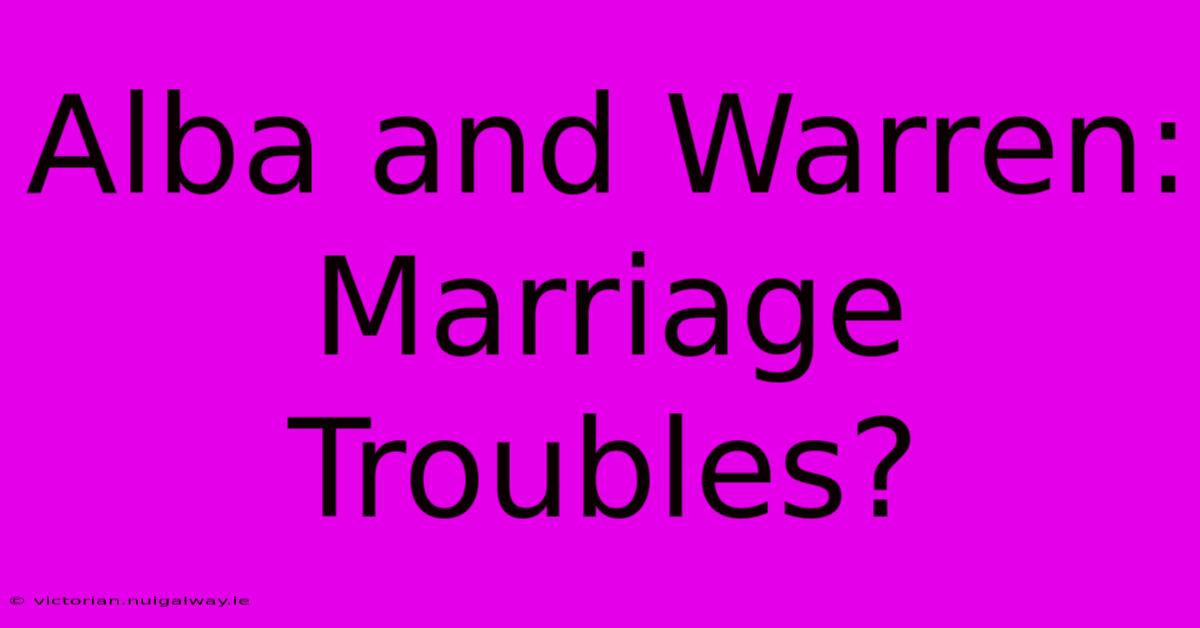 Alba And Warren: Marriage Troubles?