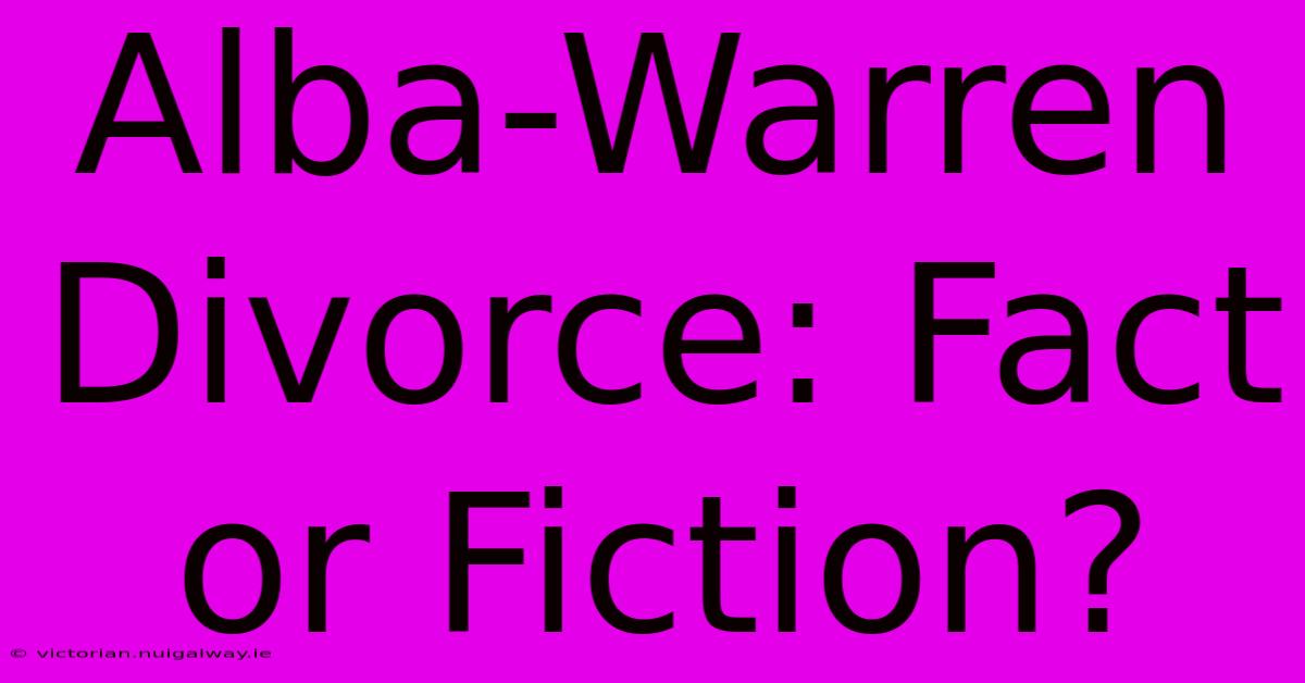 Alba-Warren Divorce: Fact Or Fiction?