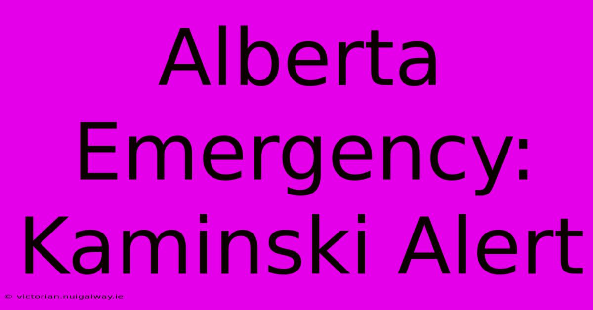 Alberta Emergency: Kaminski Alert