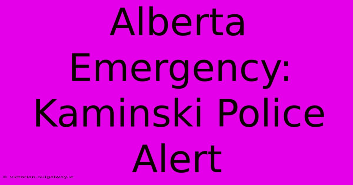 Alberta Emergency: Kaminski Police Alert