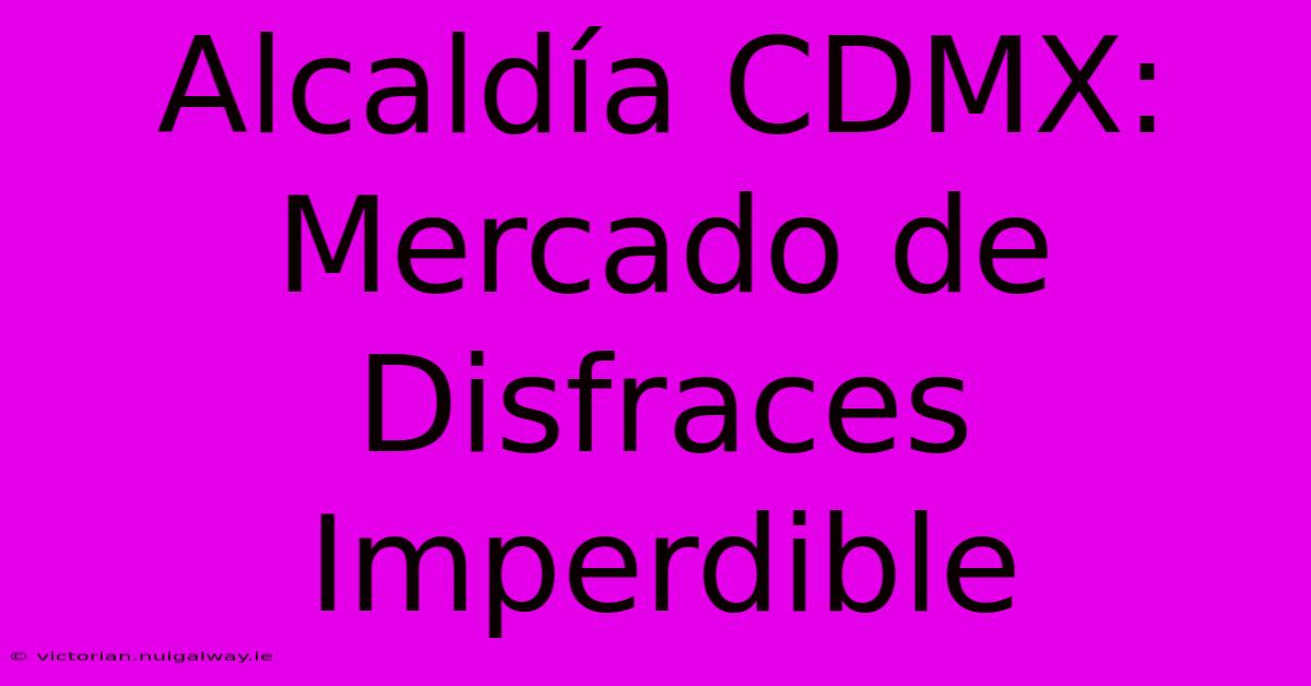 Alcaldía CDMX: Mercado De Disfraces Imperdible