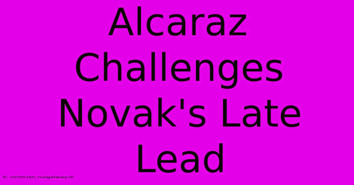 Alcaraz Challenges Novak's Late Lead