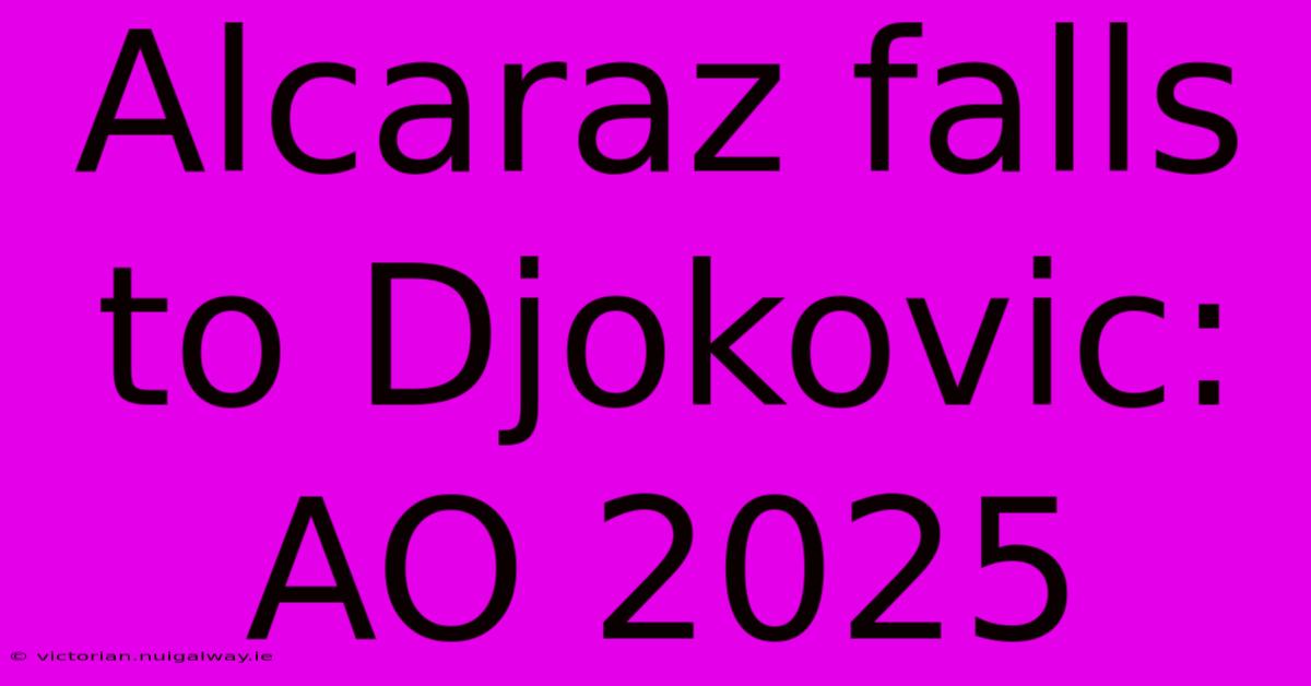 Alcaraz Falls To Djokovic: AO 2025