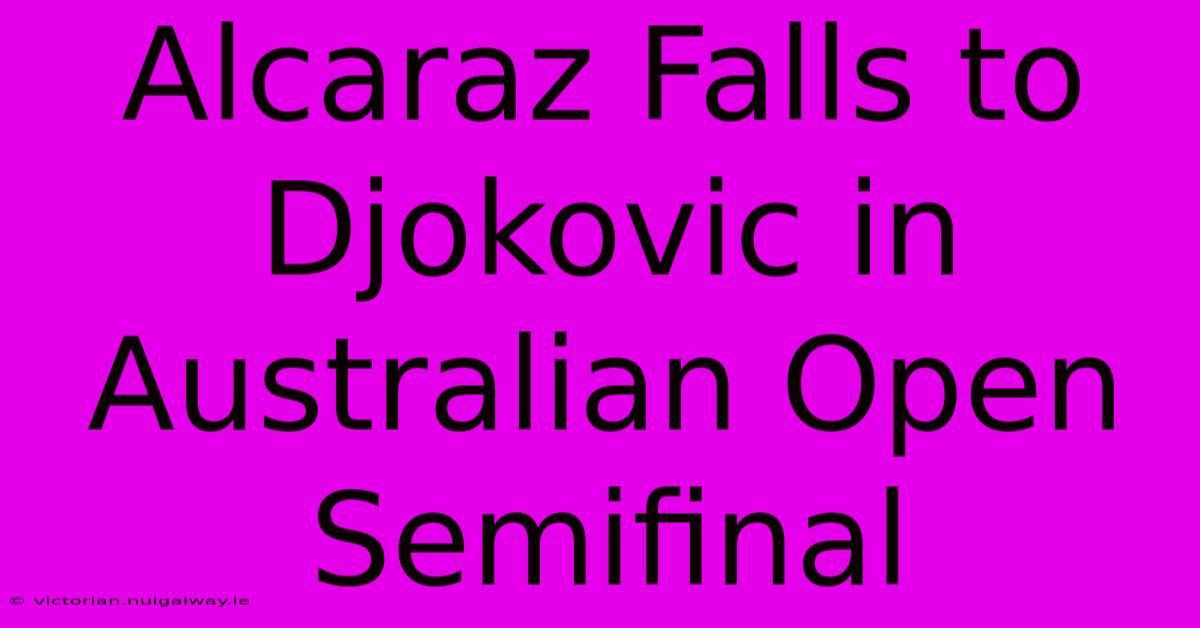 Alcaraz Falls To Djokovic In Australian Open Semifinal