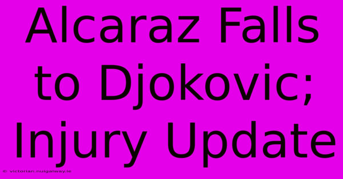 Alcaraz Falls To Djokovic; Injury Update