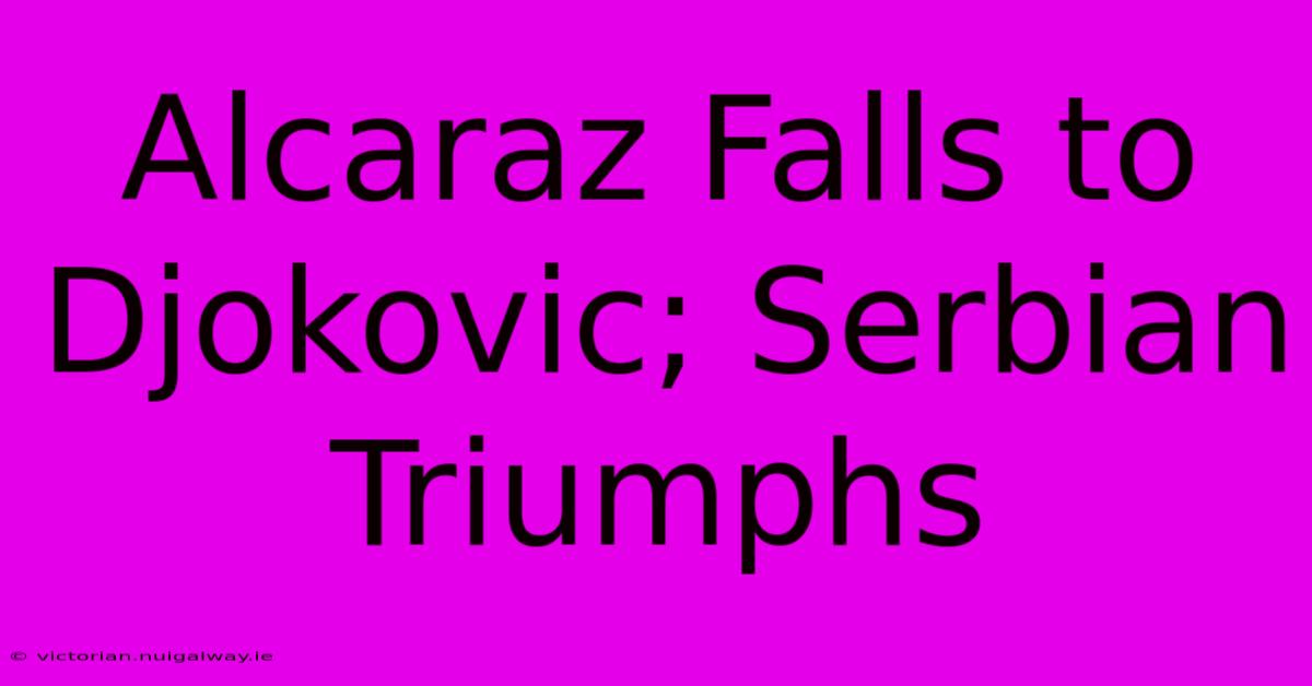 Alcaraz Falls To Djokovic; Serbian Triumphs