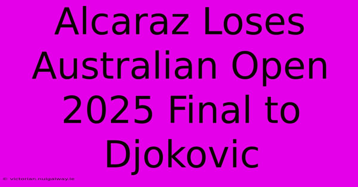 Alcaraz Loses Australian Open 2025 Final To Djokovic