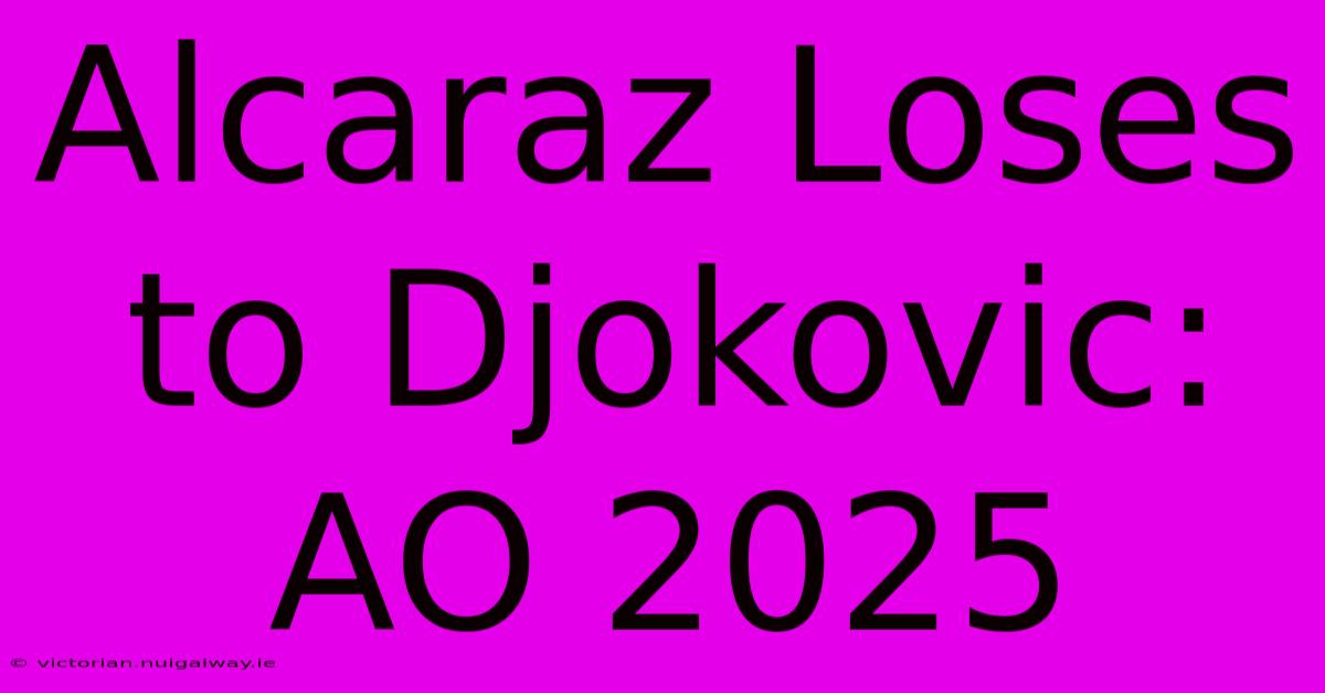 Alcaraz Loses To Djokovic: AO 2025