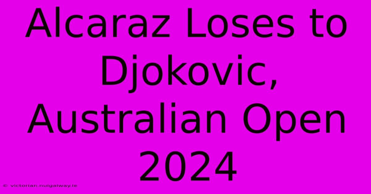 Alcaraz Loses To Djokovic, Australian Open 2024