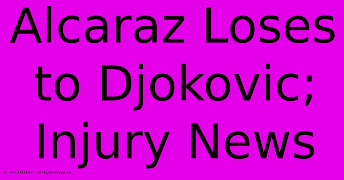 Alcaraz Loses To Djokovic; Injury News